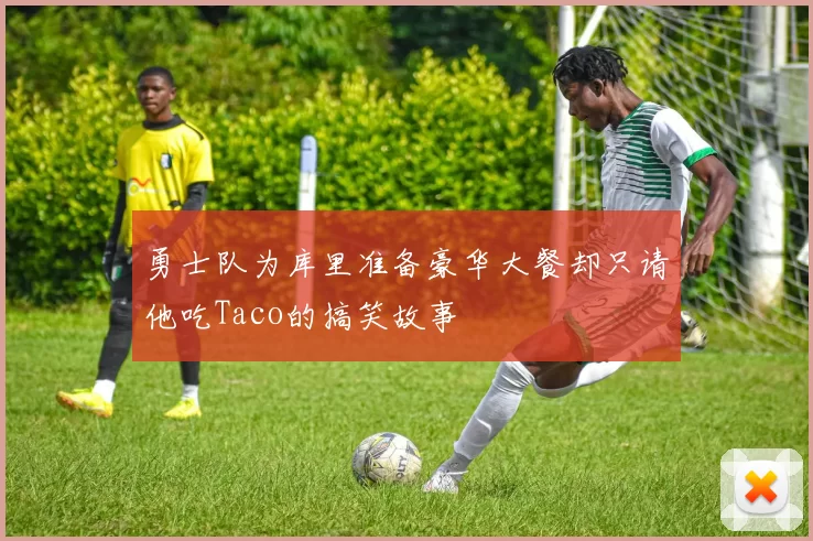 勇士队为库里准备豪华大餐却只请他吃Taco的搞笑故事
