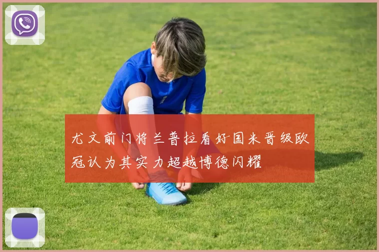 尤文前门将兰普拉看好国米晋级欧冠认为其实力超越博德闪耀
