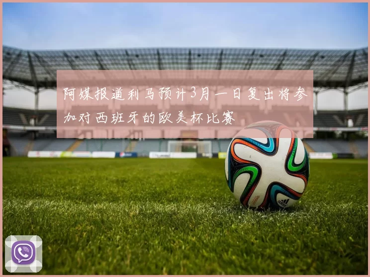 阿媒报道利马预计3月一日复出将参加对西班牙的欧美杯比赛