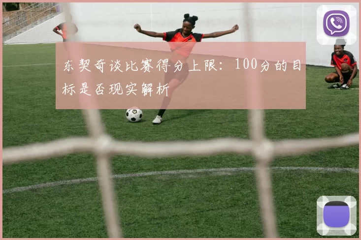 东契奇谈比赛得分上限：100分的目标是否现实解析