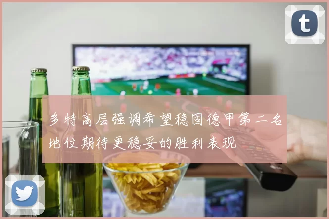 多特高层强调希望稳固德甲第二名地位期待更稳妥的胜利表现