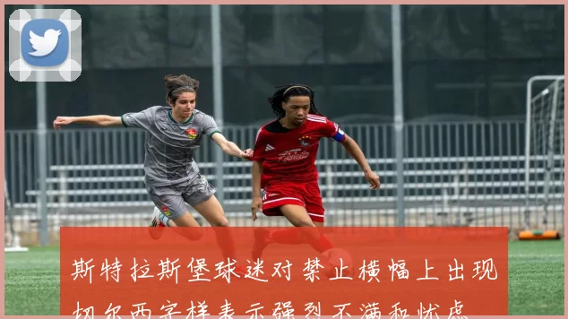 斯特拉斯堡球迷对禁止横幅上出现切尔西字样表示强烈不满和忧虑