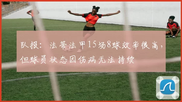 队报：法蒂法甲15场8球效率很高，但球员状态因伤病无法持续