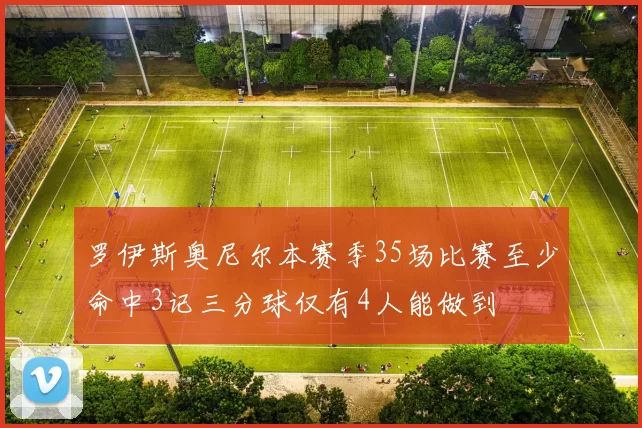 罗伊斯奥尼尔本赛季35场比赛至少命中3记三分球仅有4人能做到