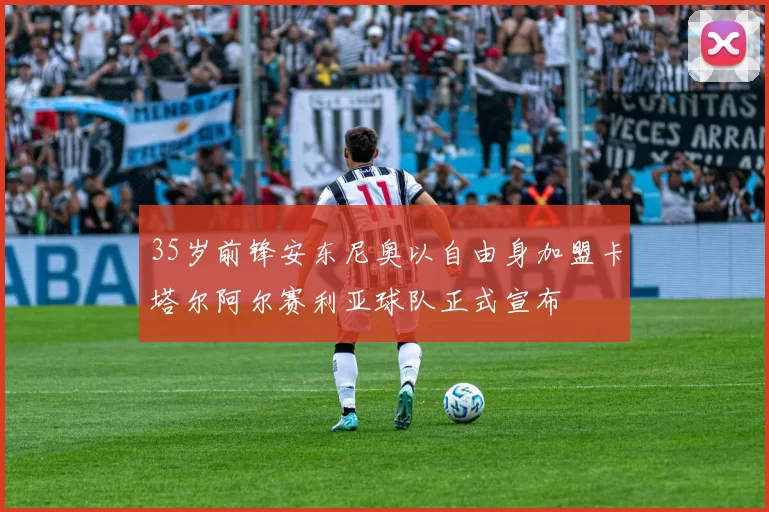 35岁前锋安东尼奥以自由身加盟卡塔尔阿尔赛利亚球队正式宣布