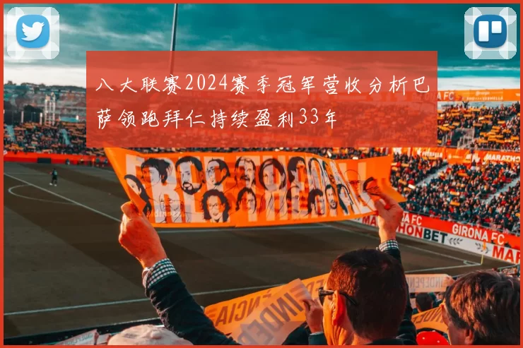 八大联赛2024赛季冠军营收分析巴萨领跑拜仁持续盈利33年