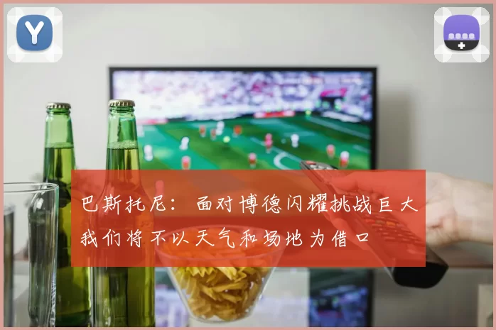 巴斯托尼：面对博德闪耀挑战巨大我们将不以天气和场地为借口