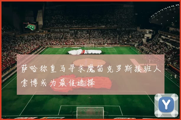 萨哈称皇马寻求魔笛克罗斯接班人索博或为最佳选择
