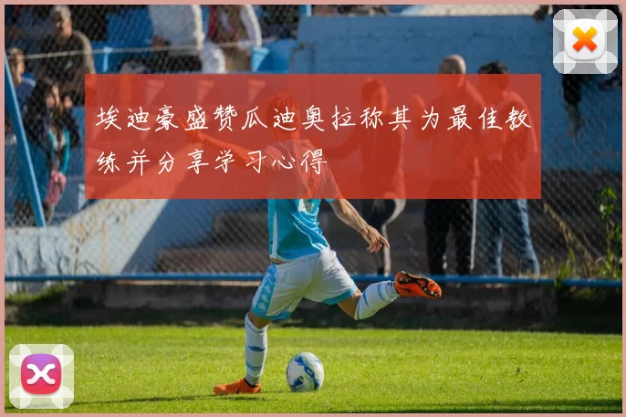 埃迪豪盛赞瓜迪奥拉称其为最佳教练并分享学习心得